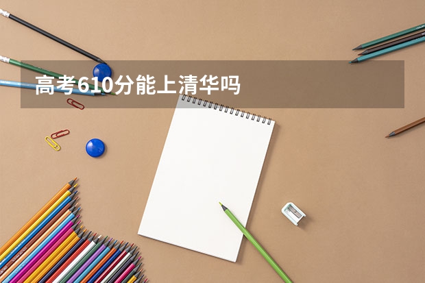 高考610分能上清华吗
