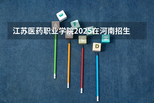 江苏医药职业学院2025在河南招生计划预测