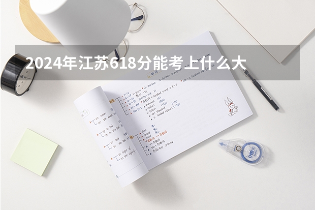 2024年江苏618分能考上什么大学?