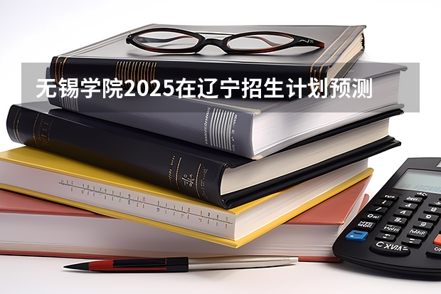 无锡学院2025在辽宁招生计划预测