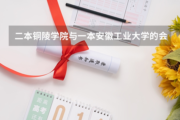二本铜陵学院与一本安徽工业大学的会计学,哪个强?