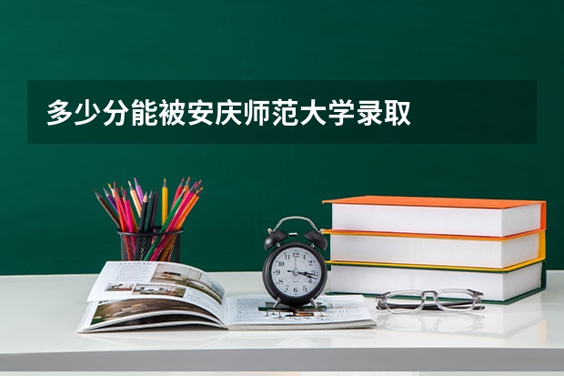 多少分能被安庆师范大学录取