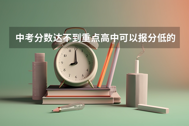 中考分数达不到重点高中可以报分低的普通高中吗