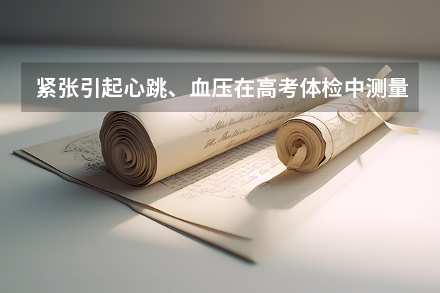 紧张引起心跳、血压在高考体检中测量不准怎么办
