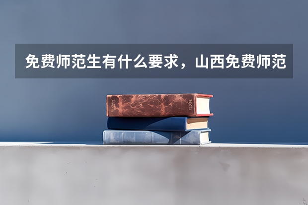 免费师范生有什么要求，山西免费师范生分数线