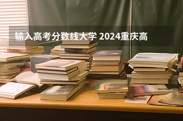输入高考分数线大学 2024重庆高考各大学录取分数线及位次汇总 最低分公布