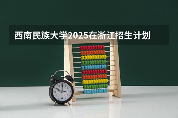 西南民族大学2025在浙江招生计划预测