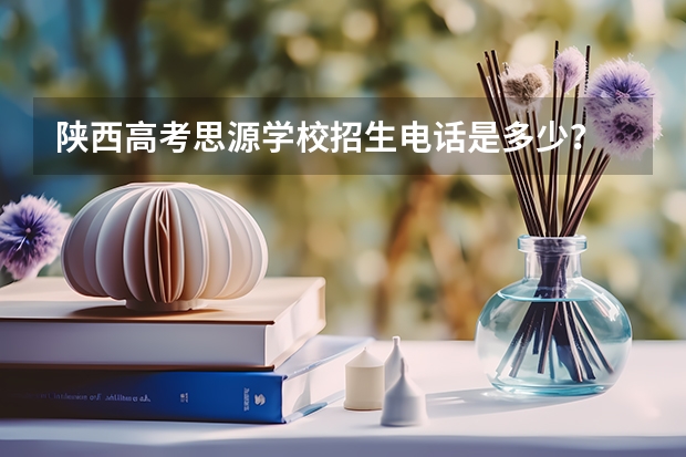 陕西高考思源学校招生电话是多少？