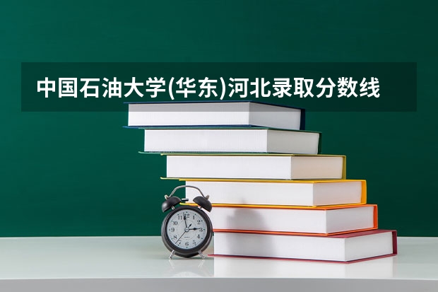 中国石油大学(华东)河北录取分数线 中国石油大学(华东)河北招生人数是多少