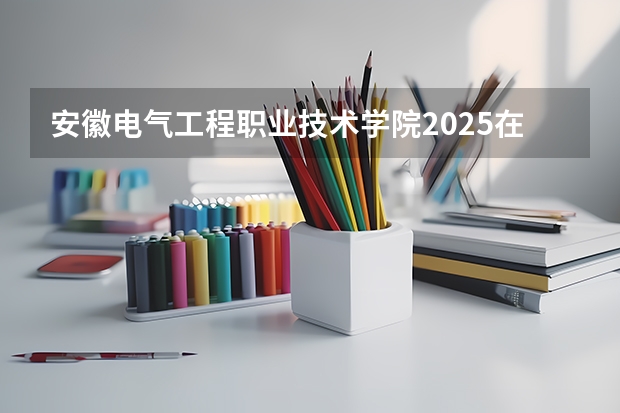 安徽电气工程职业技术学院2025在浙江招生计划预测