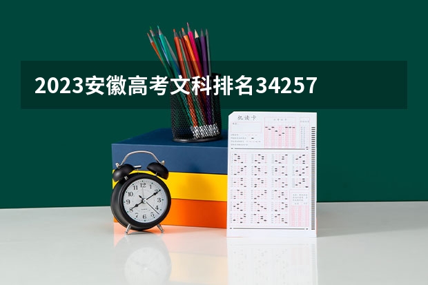 2023安徽高考文科排名34257的考生报哪所大学 往年录取分数线