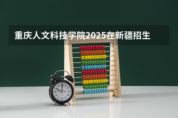 重庆人文科技学院2025在新疆招生计划预测