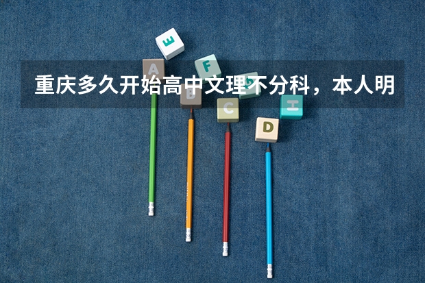 重庆多久开始高中文理不分科，本人明年初中毕业，忘回答