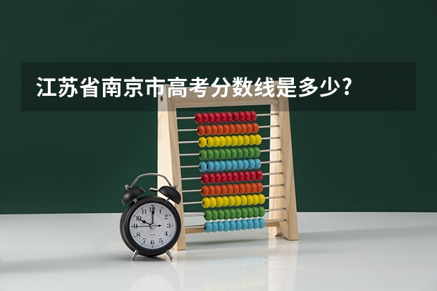 江苏省南京市高考分数线是多少?
