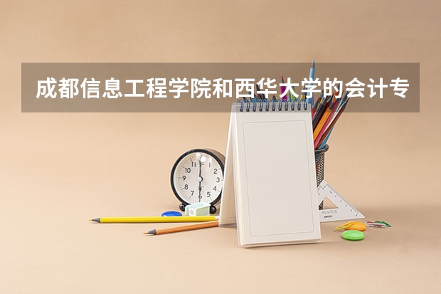 成都信息工程学院和西华大学的会计专业哪个更好
