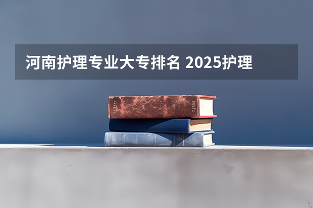 河南护理专业大专排名 2025护理大专学校
