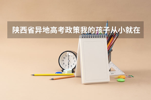 陕西省异地高考政策我的孩子从小就在陕西省上学但是我是外省的能不能参加高考（陕西省2024年高考政策）