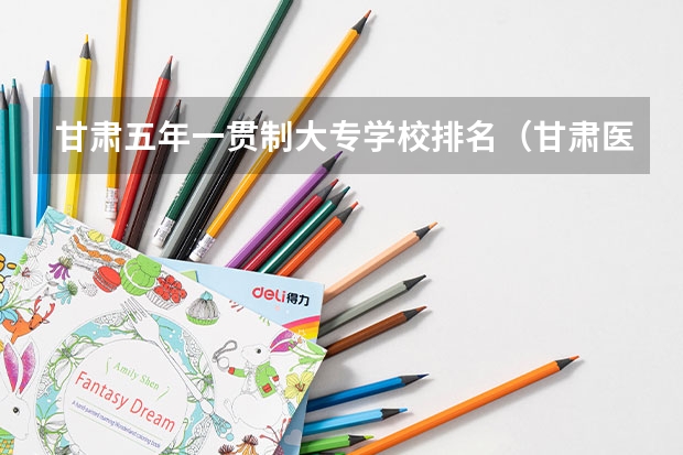 甘肃五年一贯制大专学校排名（甘肃医学专科学校排名）