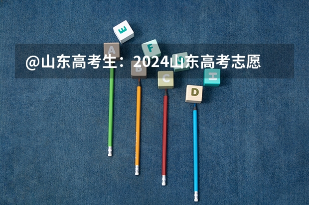 @山东高考生：2024山东高考志愿填报时间表正式公布！（山东高考志愿填报时间及录取时间）