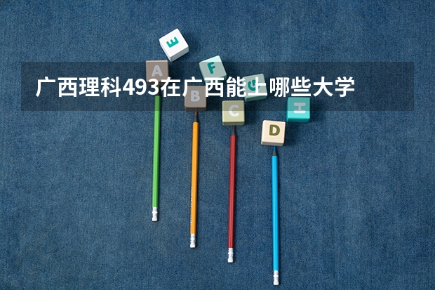 广西理科493在广西能上哪些大学