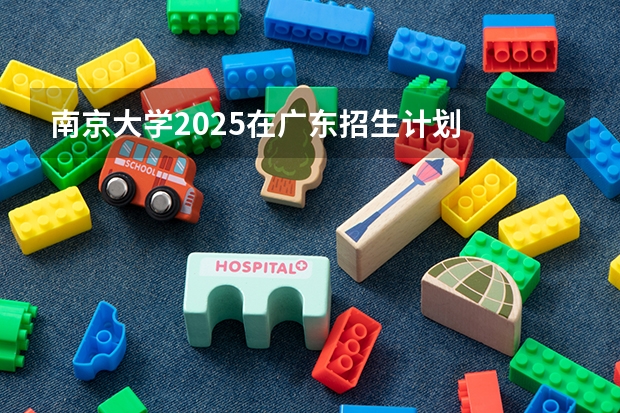 南京大学2025在广东招生计划