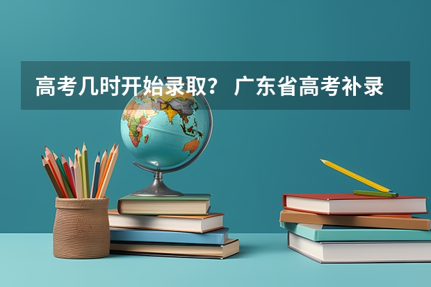 高考几时开始录取？ 广东省高考补录时间