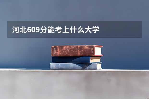 河北609分能考上什么大学