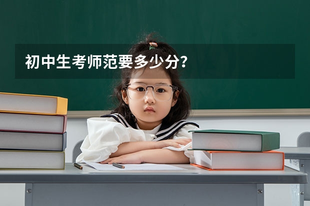 初中生考师范要多少分？
