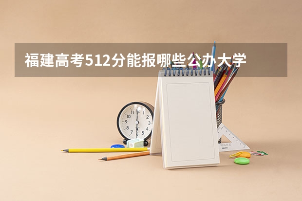福建高考512分能报哪些公办大学