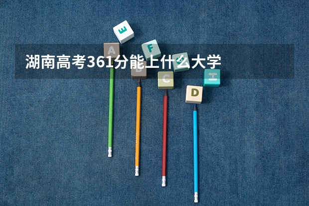 湖南高考361分能上什么大学