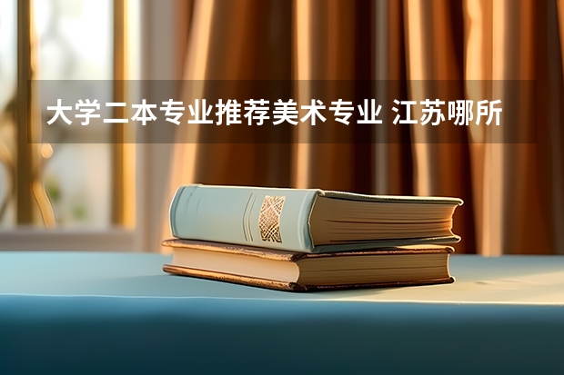 大学二本专业推荐美术专业 江苏哪所二本大学的美术学专业最好