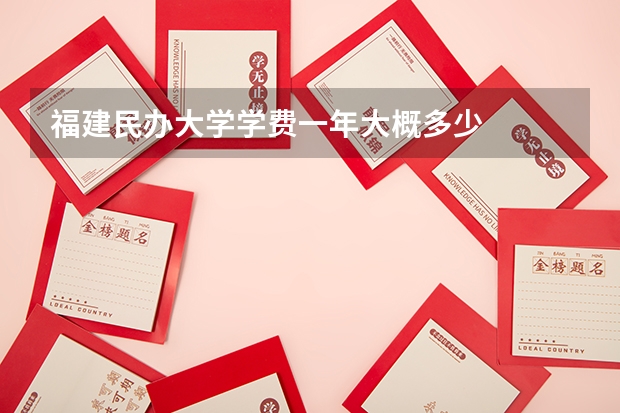 福建民办大学学费一年大概多少