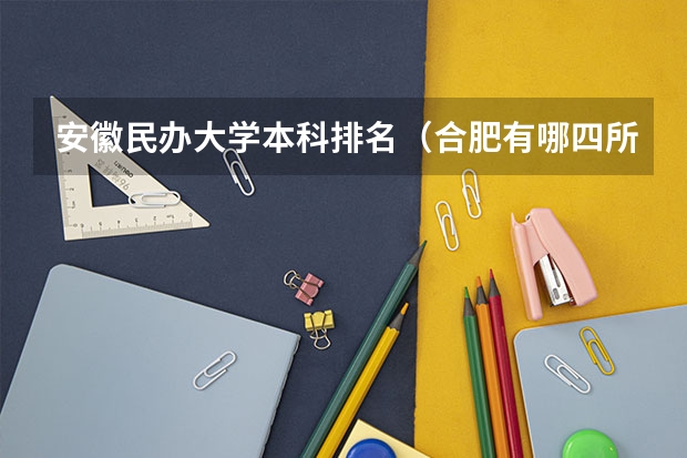 安徽民办大学本科排名（合肥有哪四所民办高校？）
