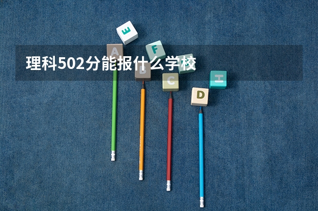 理科502分能报什么学校