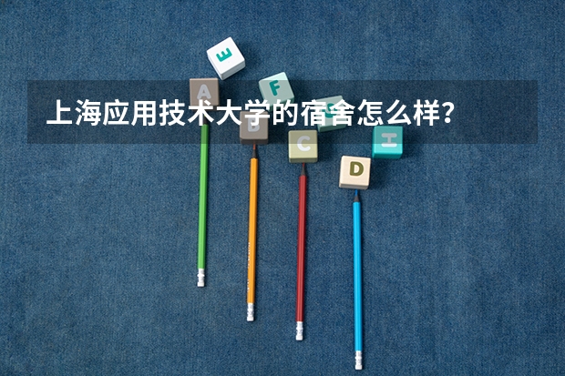 上海应用技术大学的宿舍怎么样？