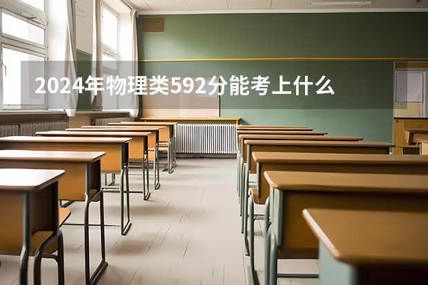 2024年物理类592分能考上什么大学？