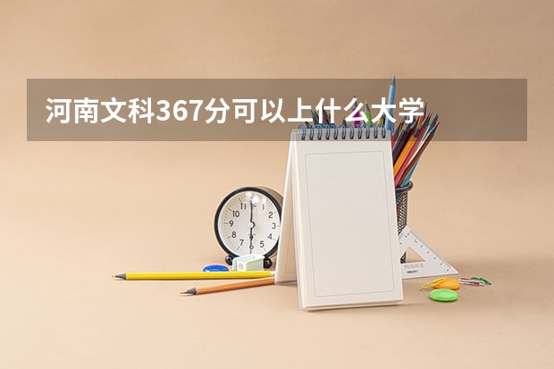 河南文科367分可以上什么大学