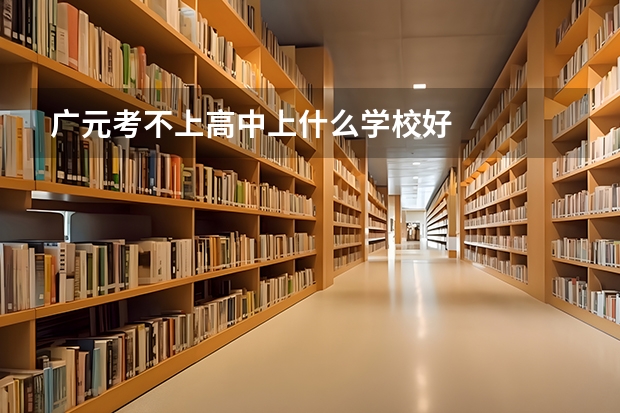 广元考不上高中上什么学校好