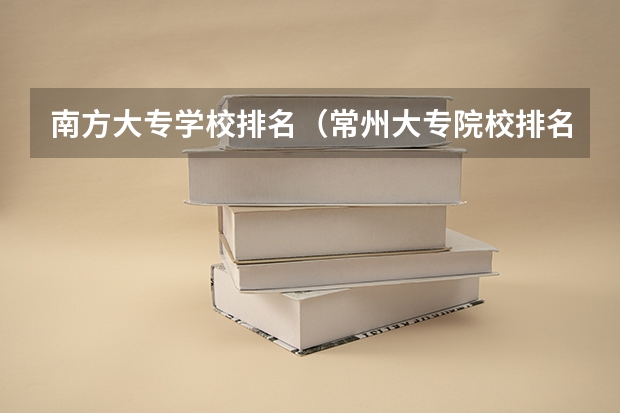 南方大专学校排名（常州大专院校排名）