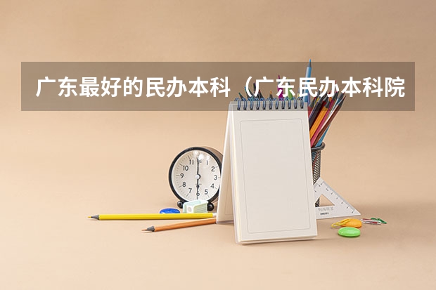 广东最好的民办本科（广东民办本科院校排名）