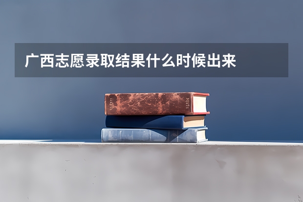 广西志愿录取结果什么时候出来