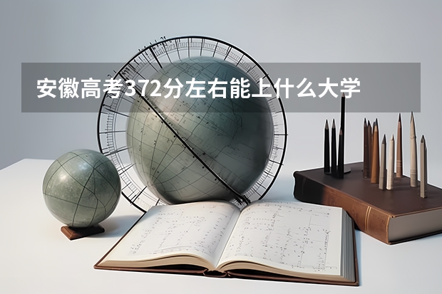 安徽高考372分左右能上什么大学