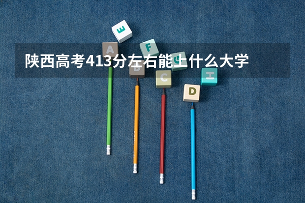 陕西高考413分左右能上什么大学