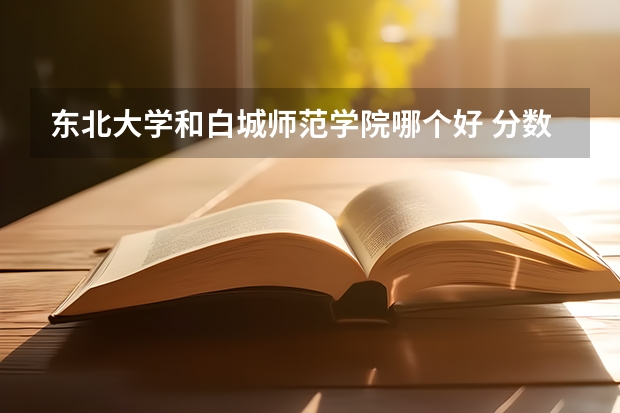 东北大学和白城师范学院哪个好 分数线对比