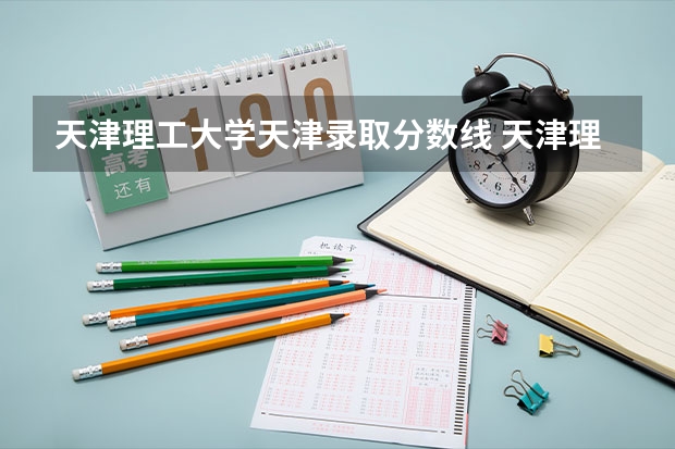 天津理工大学天津录取分数线 天津理工大学天津招生人数是多少