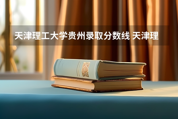 天津理工大学贵州录取分数线 天津理工大学贵州招生人数是多少