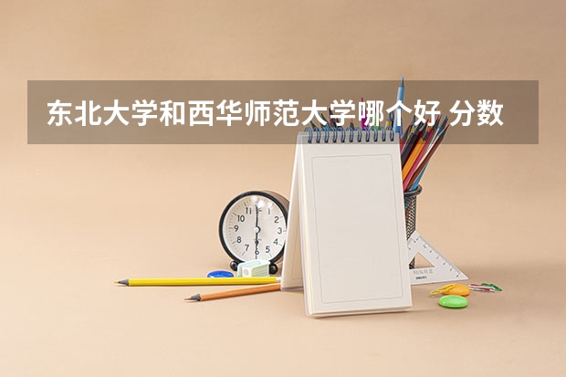 东北大学和西华师范大学哪个好 分数线对比
