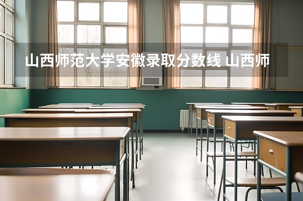 山西师范大学安徽录取分数线 山西师范大学安徽招生人数是多少