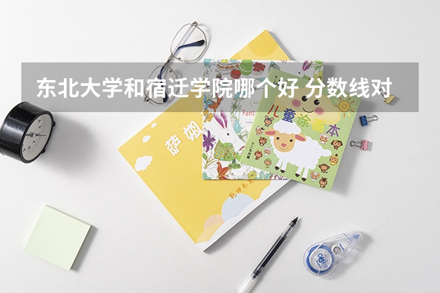 东北大学和宿迁学院哪个好 分数线对比