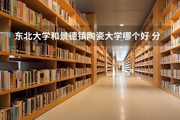 东北大学和景德镇陶瓷大学哪个好 分数线对比